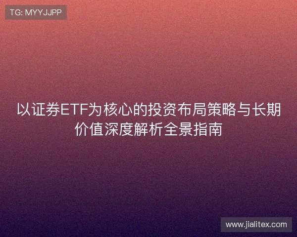 以证券ETF为核心的投资布局策略与长期价值深度解析全景指南